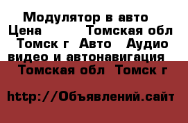 Модулятор в авто › Цена ­ 600 - Томская обл., Томск г. Авто » Аудио, видео и автонавигация   . Томская обл.,Томск г.